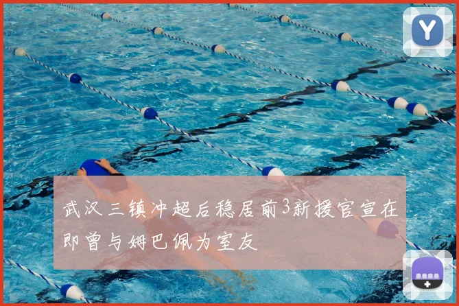 武汉三镇冲超后稳居前3新援官宣在即曾与姆巴佩为室友