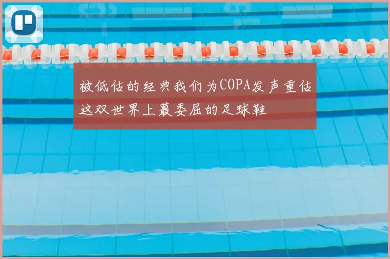 被低估的经典我们为COPA发声重估这双世界上蕞委屈的足球鞋