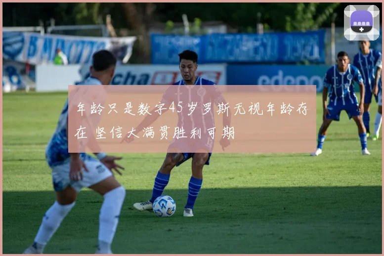 年龄只是数字45岁罗斯无视年龄存在 坚信大满贯胜利可期