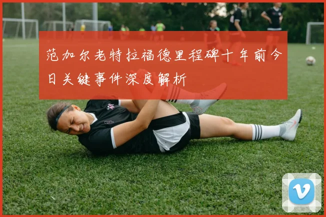 范加尔老特拉福德里程碑十年前今日关键事件深度解析