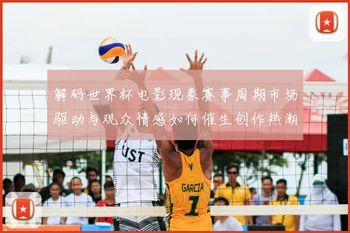 解码世界杯电影现象赛事周期市场驱动与观众情感如何催生创作热潮