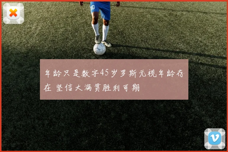 年龄只是数字45岁罗斯无视年龄存在 坚信大满贯胜利可期