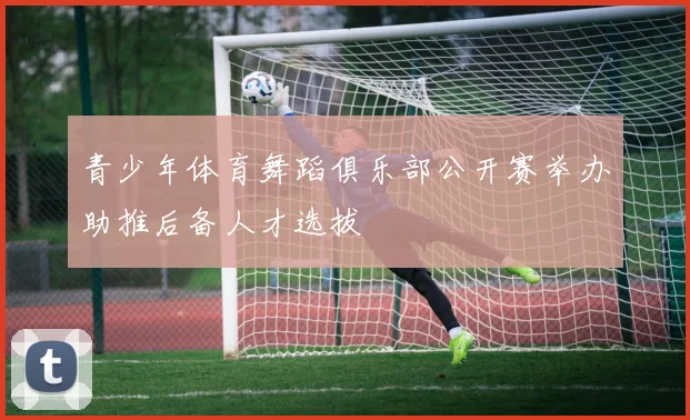 青少年体育舞蹈俱乐部公开赛举办助推后备人才选拔