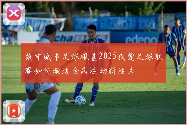 筑牢城市足球根基2025我爱足球联赛如何激活全民运动新活力