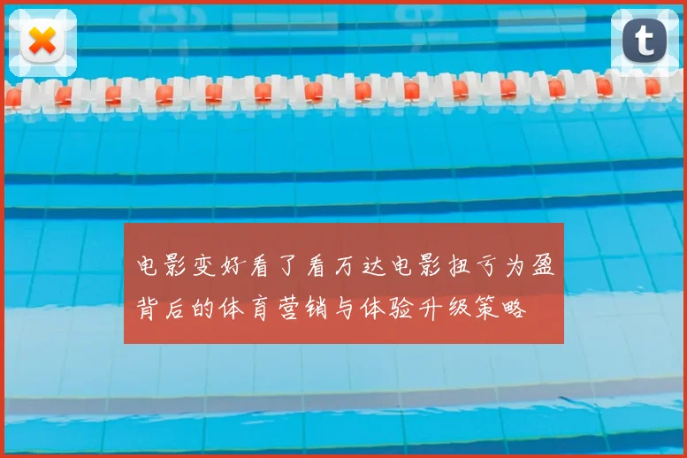 电影变好看了看万达电影扭亏为盈背后的体育营销与体验升级策略